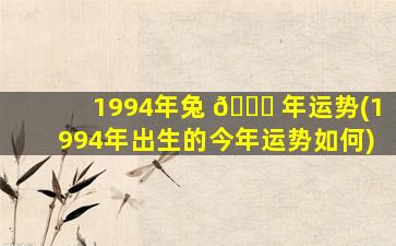 1994年兔 🐒 年运势(1994年出生的今年运势如何)